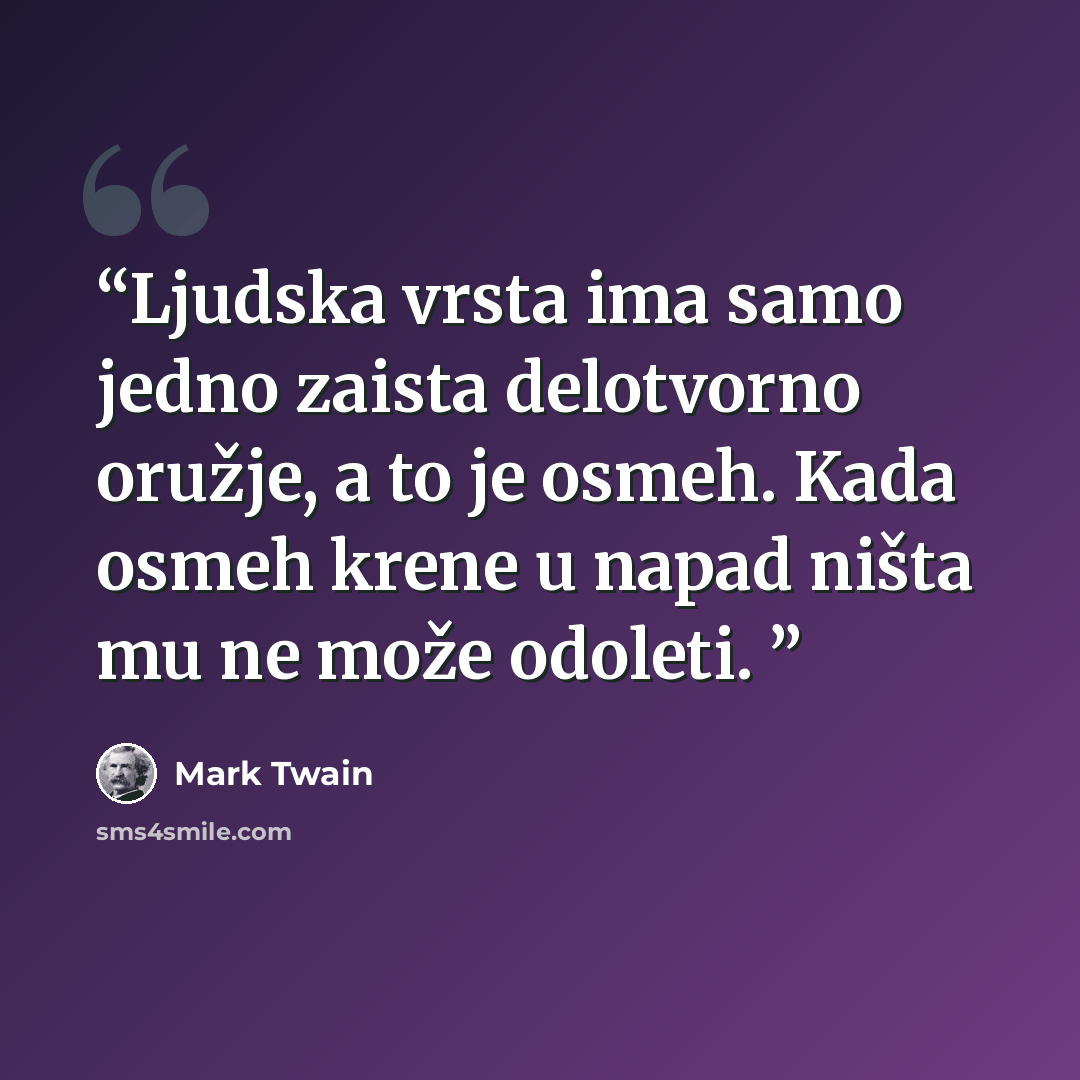 “Ljudska vrsta ima samo jedno zaista delotvorno oružje, a to je osmeh. Kada osmeh krene u napad ništa mu ne može odoleti.” quote by Mark Twain