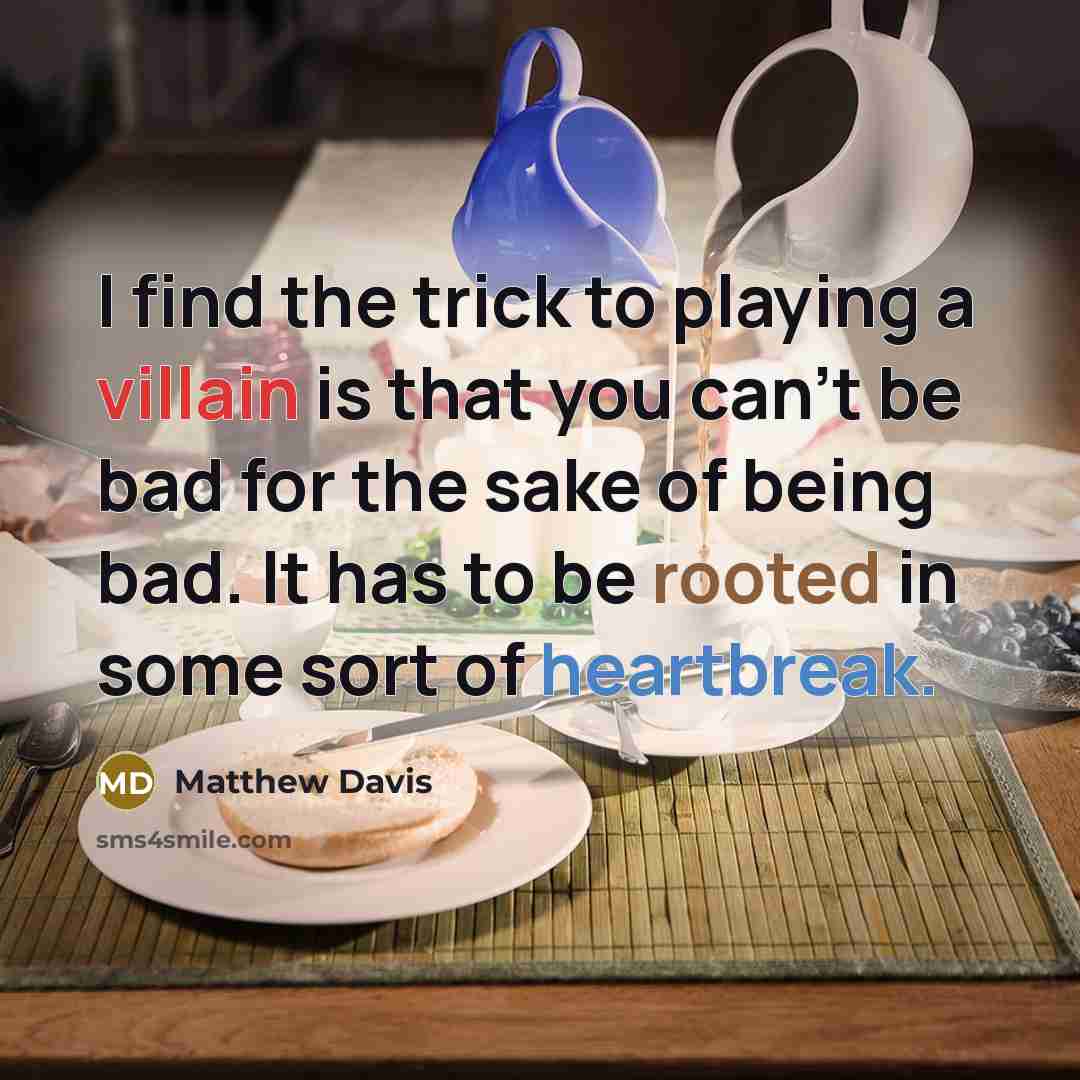 “I find the trick to playing a villain is that you can't be bad for the sake of being bad. It has to be rooted in some sort of heartbreak.” quote by Matthew Davis