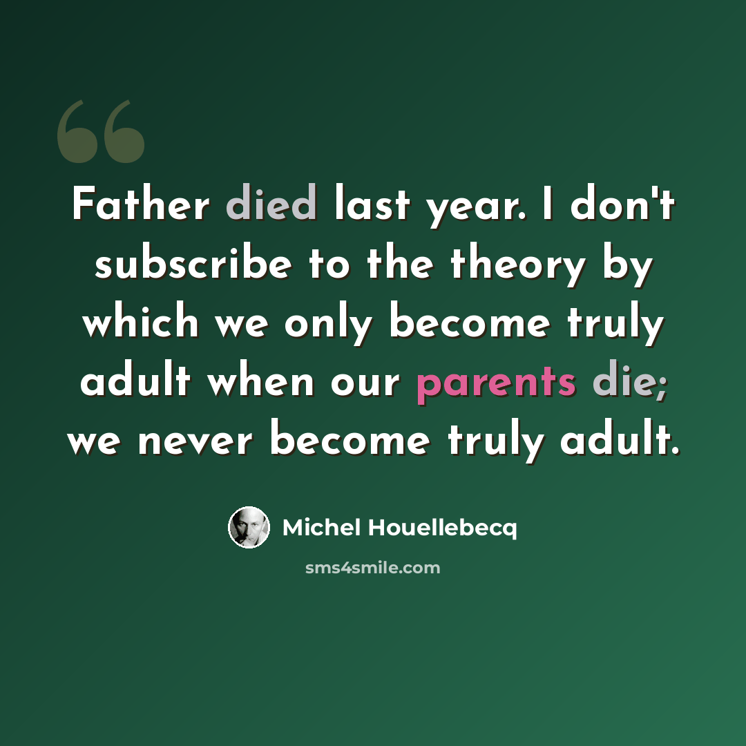 “Father died last year. I don't subscribe to the theory by which we only become truly adult when our parents die; we never become truly adult.” quote by Michel Houellebecq