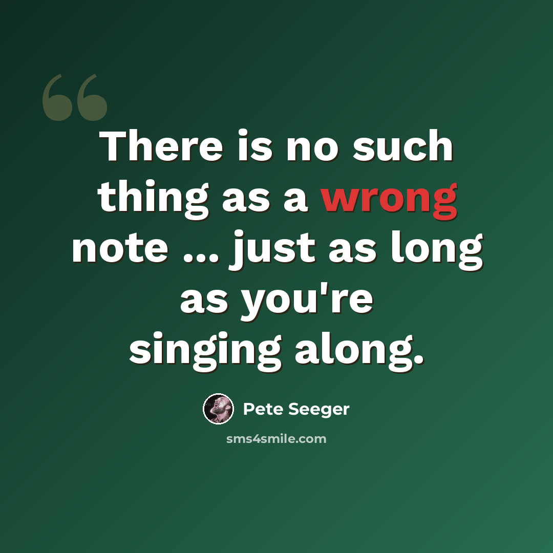 “There is no such thing as a wrong note ... just as long as you're singing along.” quote by Pete Seeger