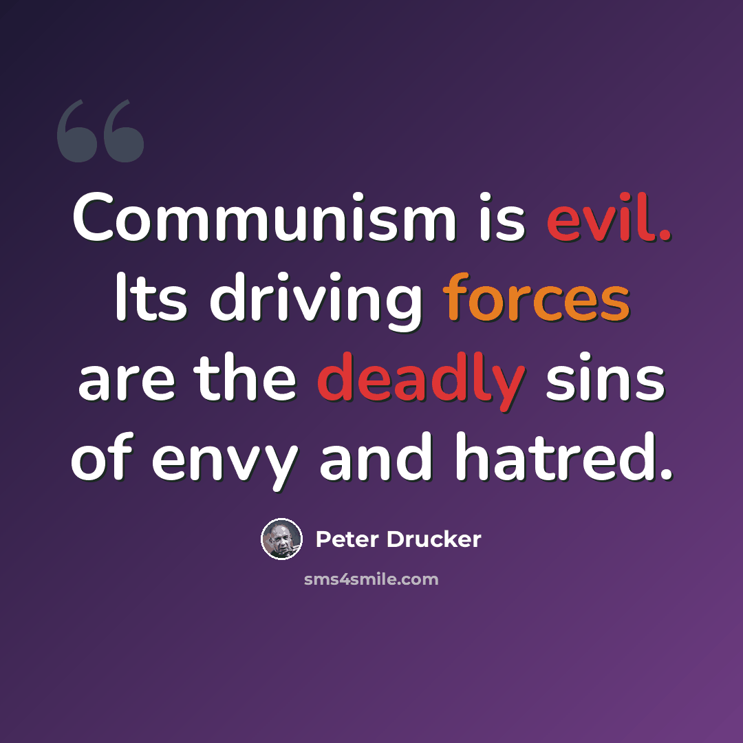 “Communism is evil. Its driving forces are the deadly sins of envy and hatred.” quote by Peter Drucker