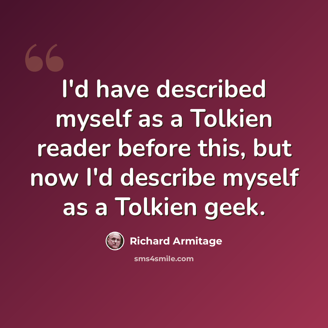 “I'd have described myself as a Tolkien reader before this, but now I'd describe myself as a Tolkien geek.” quote by Richard Armitage