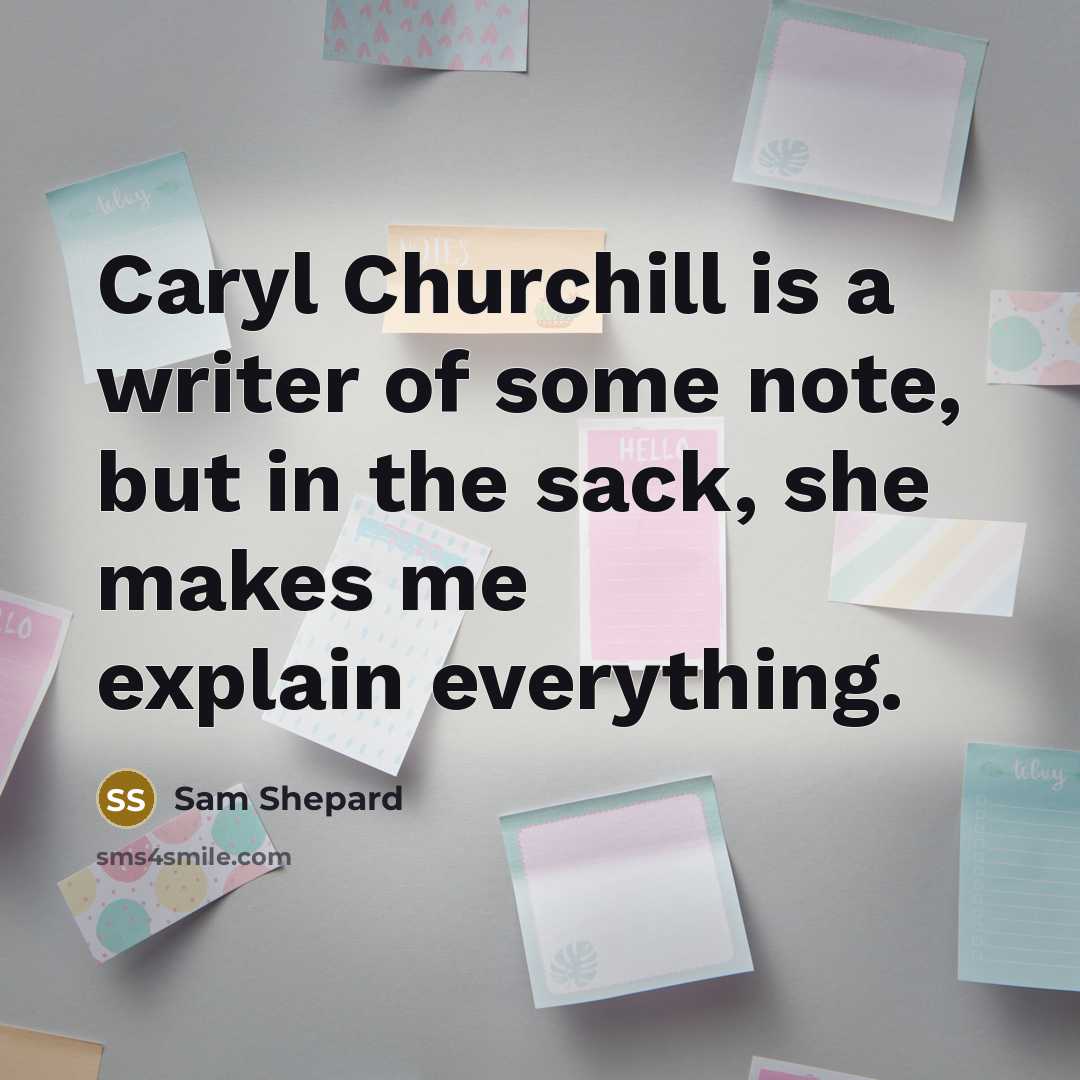 “Caryl Churchill is a writer of some note, but in the sack, she makes me explain everything.” quote by Sam Shepard