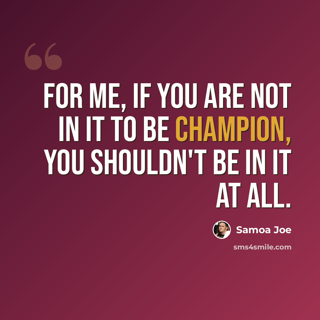 “For me, if you are not in it to be champion, you shouldn't be in it at all.” quote by Samoa Joe