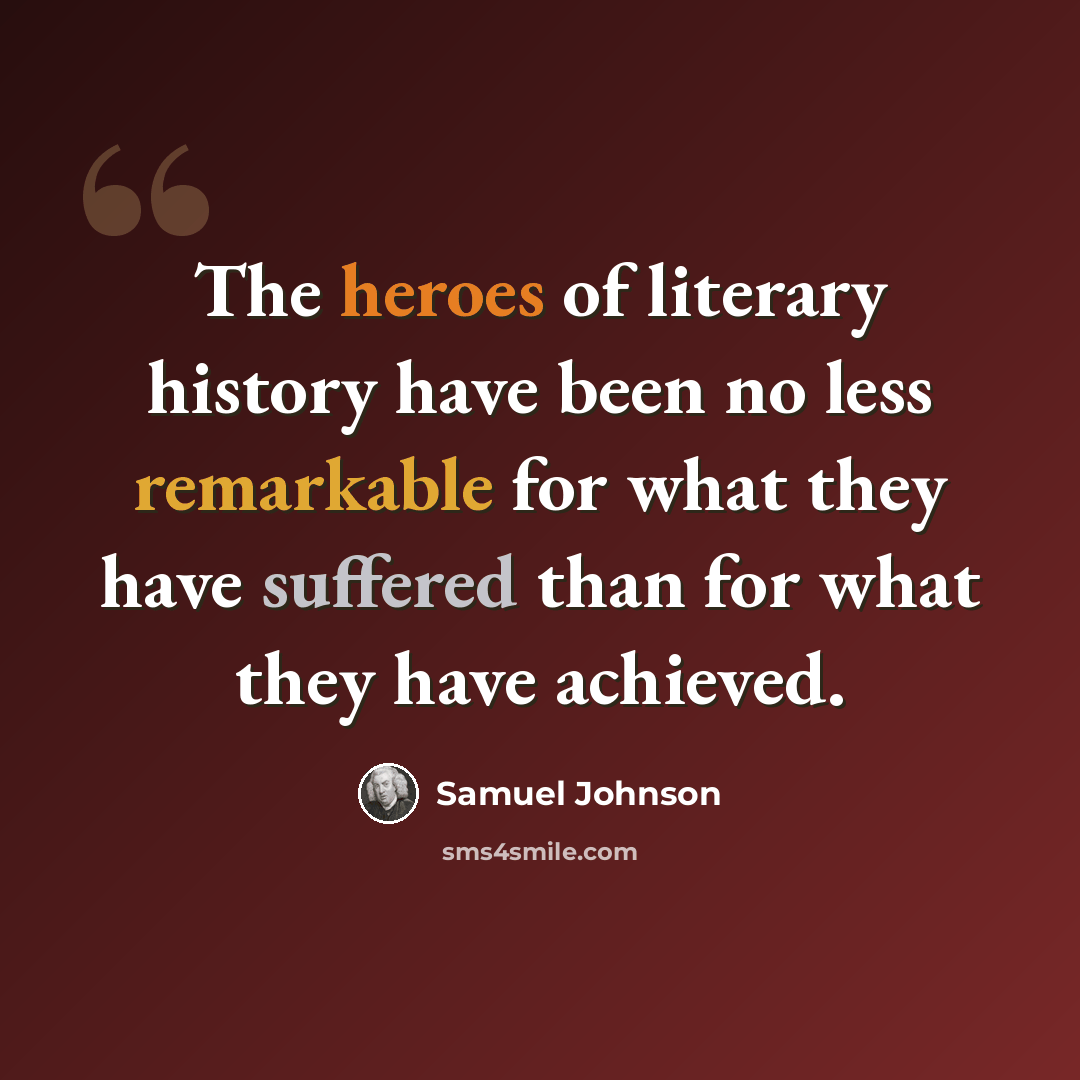 “The heroes of literary history have been no less remarkable for what they have suffered than for what they have achieved.” quote by Samuel Johnson