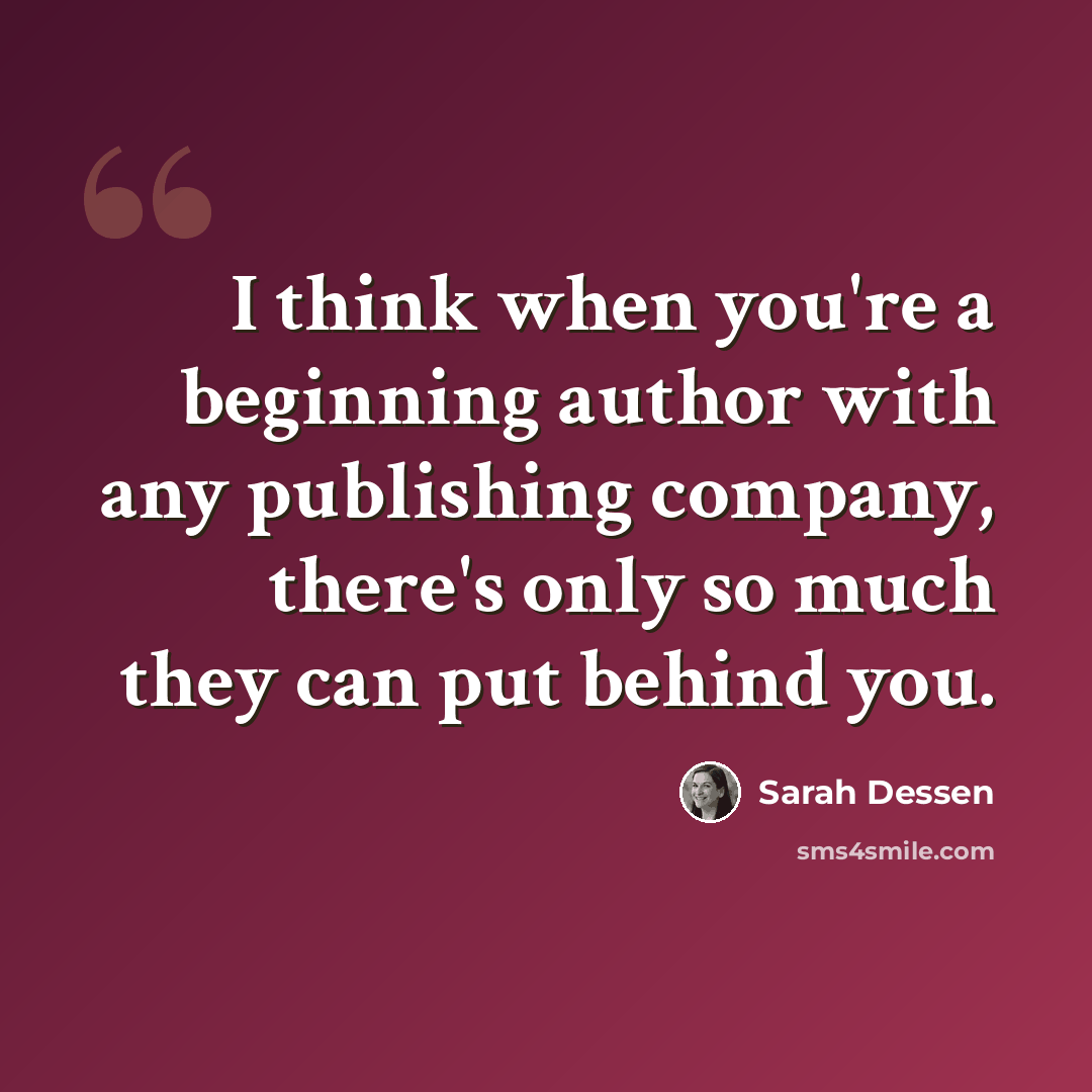 “I think when you're a beginning author with any publishing company, there's only so much they can put behind you.” quote by Sarah Dessen