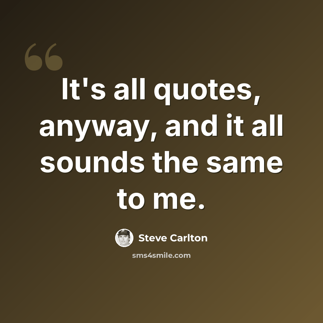 “It's all quotes, anyway, and it all sounds the same to me.” quote by Steve Carlton