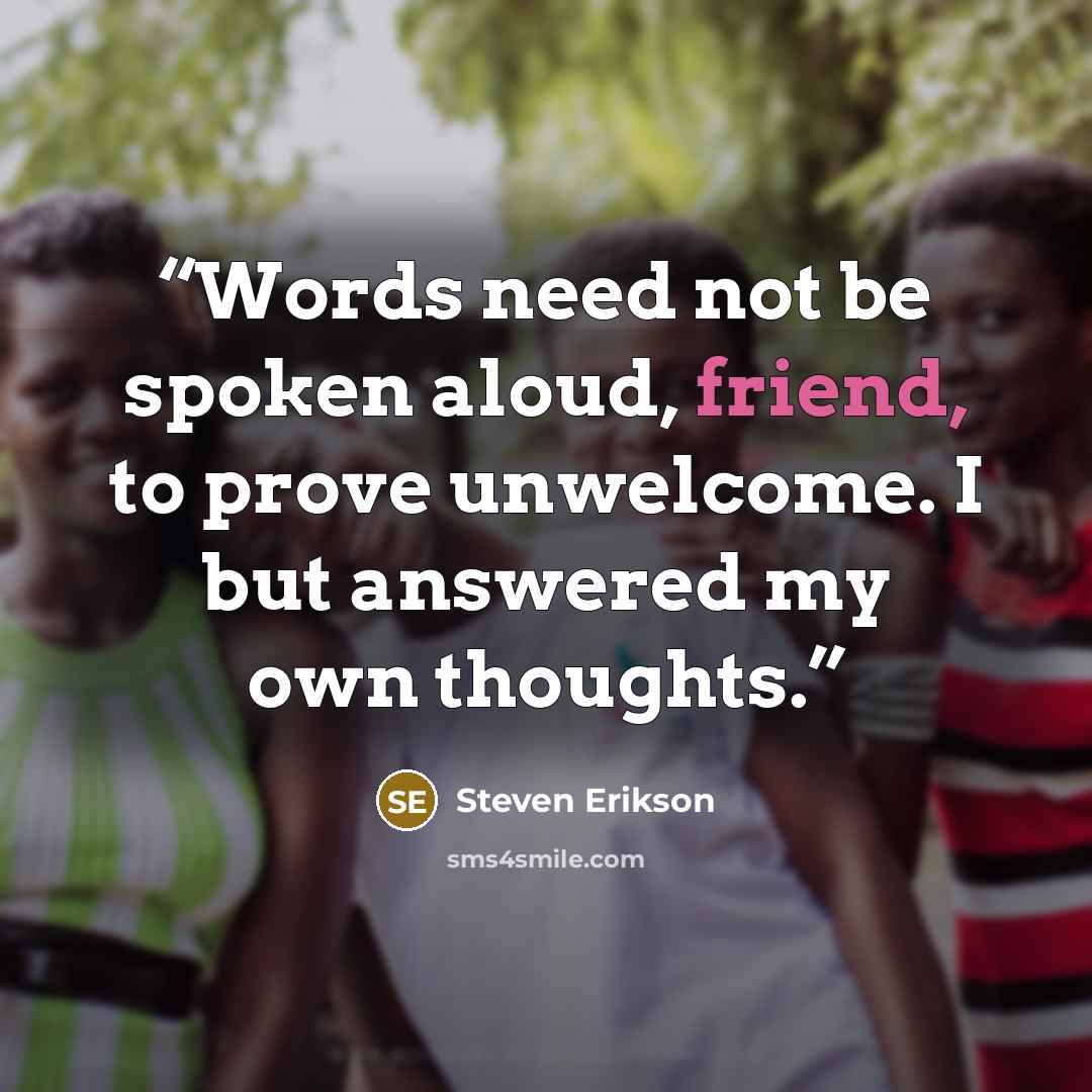 “Words need not be spoken aloud, friend, to prove unwelcome. I but answered my own thoughts.” quote by Steven Erikson