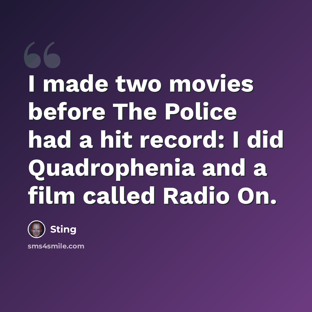 “I made two movies before The Police had a hit record: I did Quadrophenia and a film called Radio On.” quote by Sting