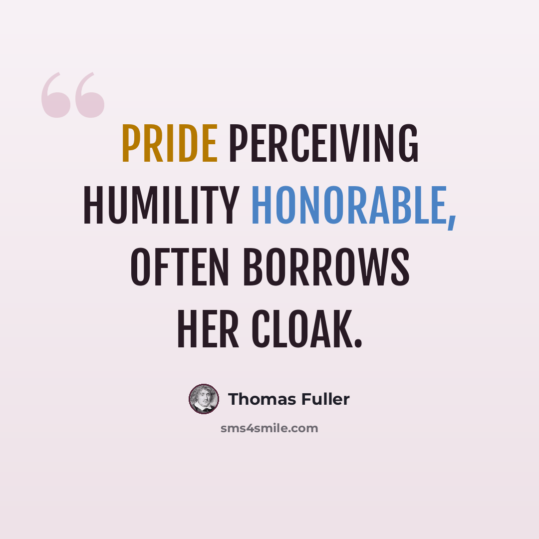 “Pride perceiving humility honorable, often borrows her cloak.” quote by Thomas Fuller