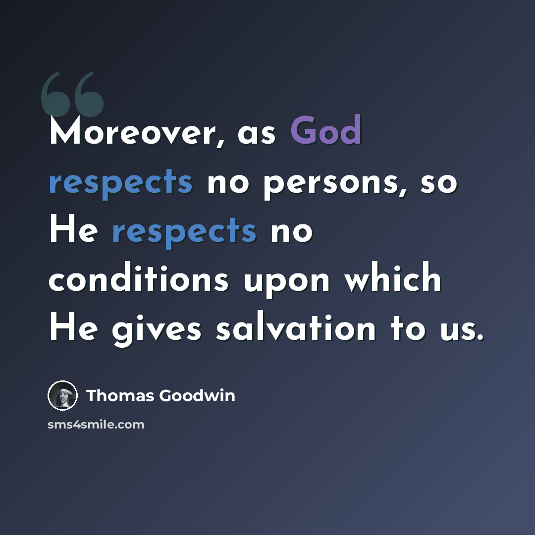 “Moreover, as God respects no persons, so He respects no conditions upon which He gives salvation to us.” quote by Thomas Goodwin