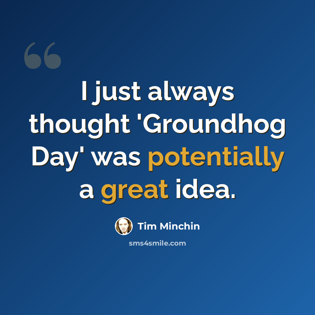 “I just always thought 'Groundhog Day' was potentially a great idea.” quote by Tim Minchin