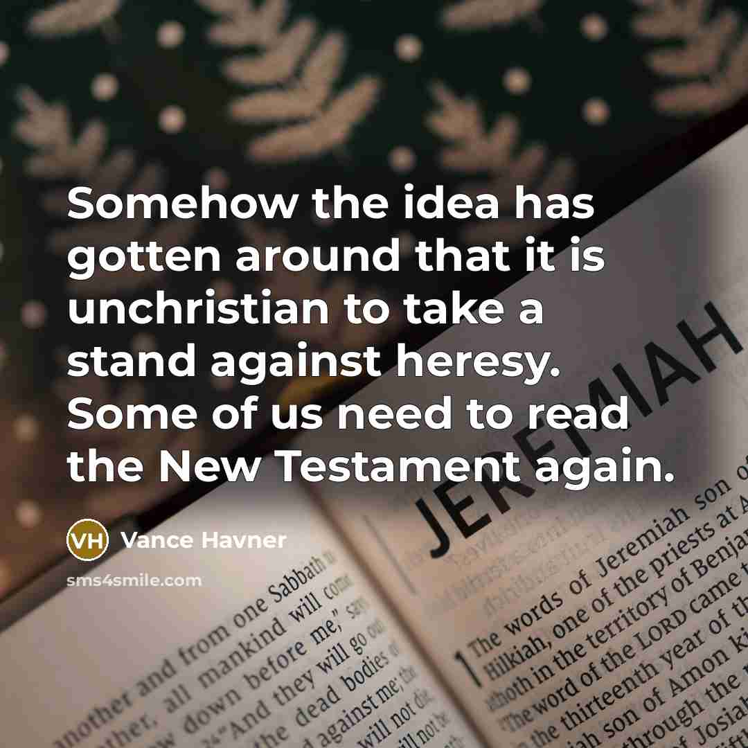 “Somehow the idea has gotten around that it is unchristian to take a stand against heresy. Some of us need to read the New Testament again.” quote by Vance Havner