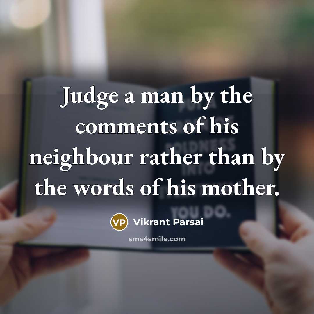 “Judge a man by the comments of his neighbour rather than by the words of his mother.” quote by Vikrant Parsai