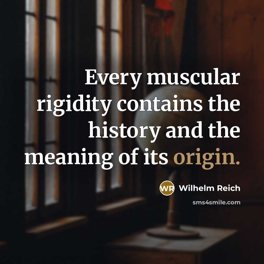“Every muscular rigidity contains the history and the meaning of its origin.” quote by Wilhelm Reich