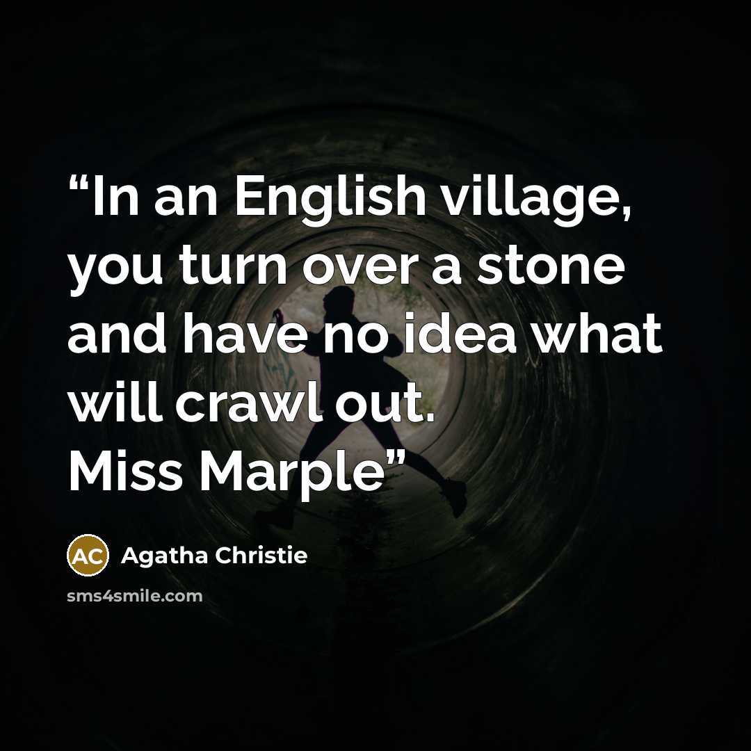 “In an English village, you turn over a stone and have no idea what will crawl out. Miss Marple” quote by Agatha Christie