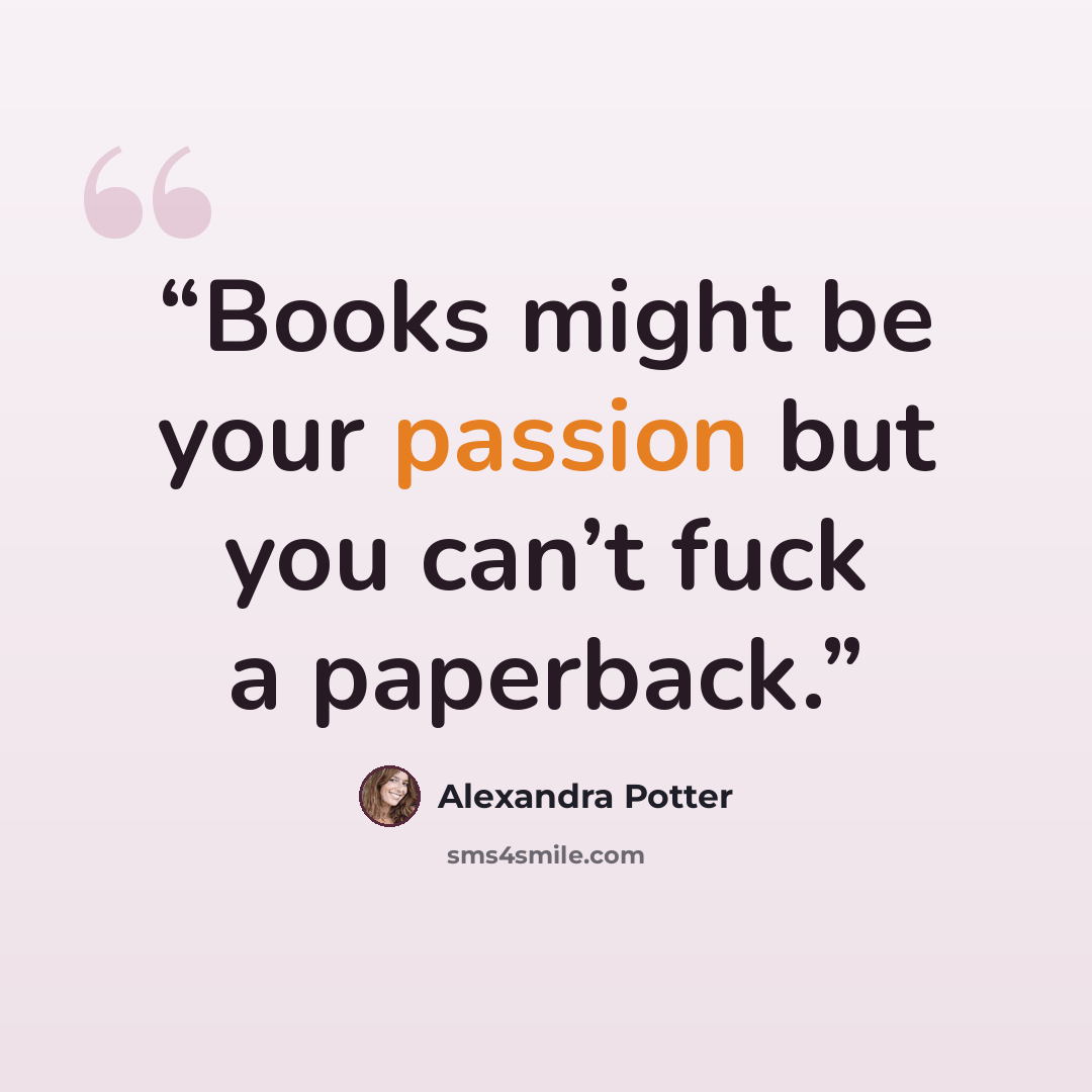 “Books might be your passion but you can’t fuck a paperback.” quote by Alexandra Potter