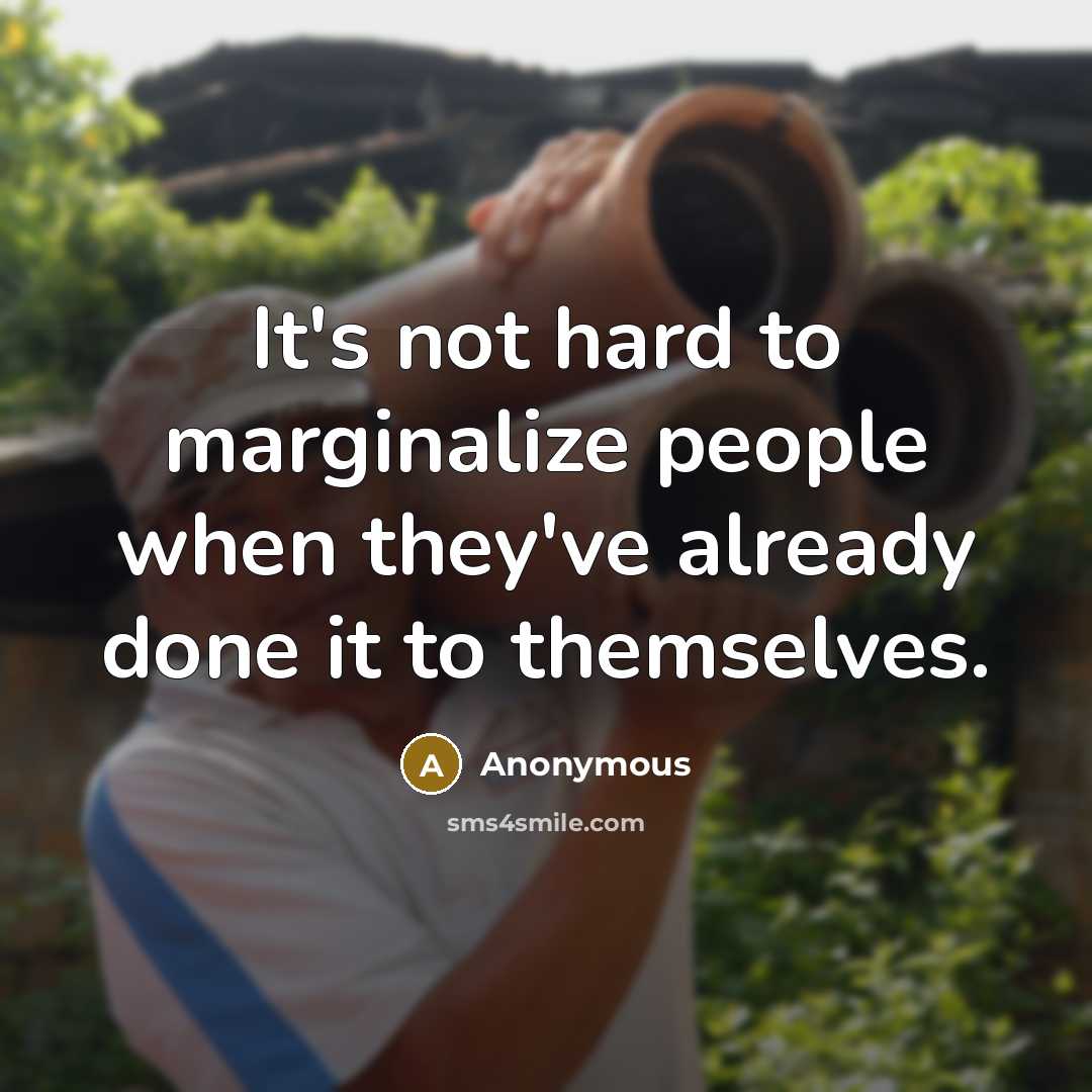 “It's not hard to marginalize people when they've already done it to themselves.” quote by Anonymous