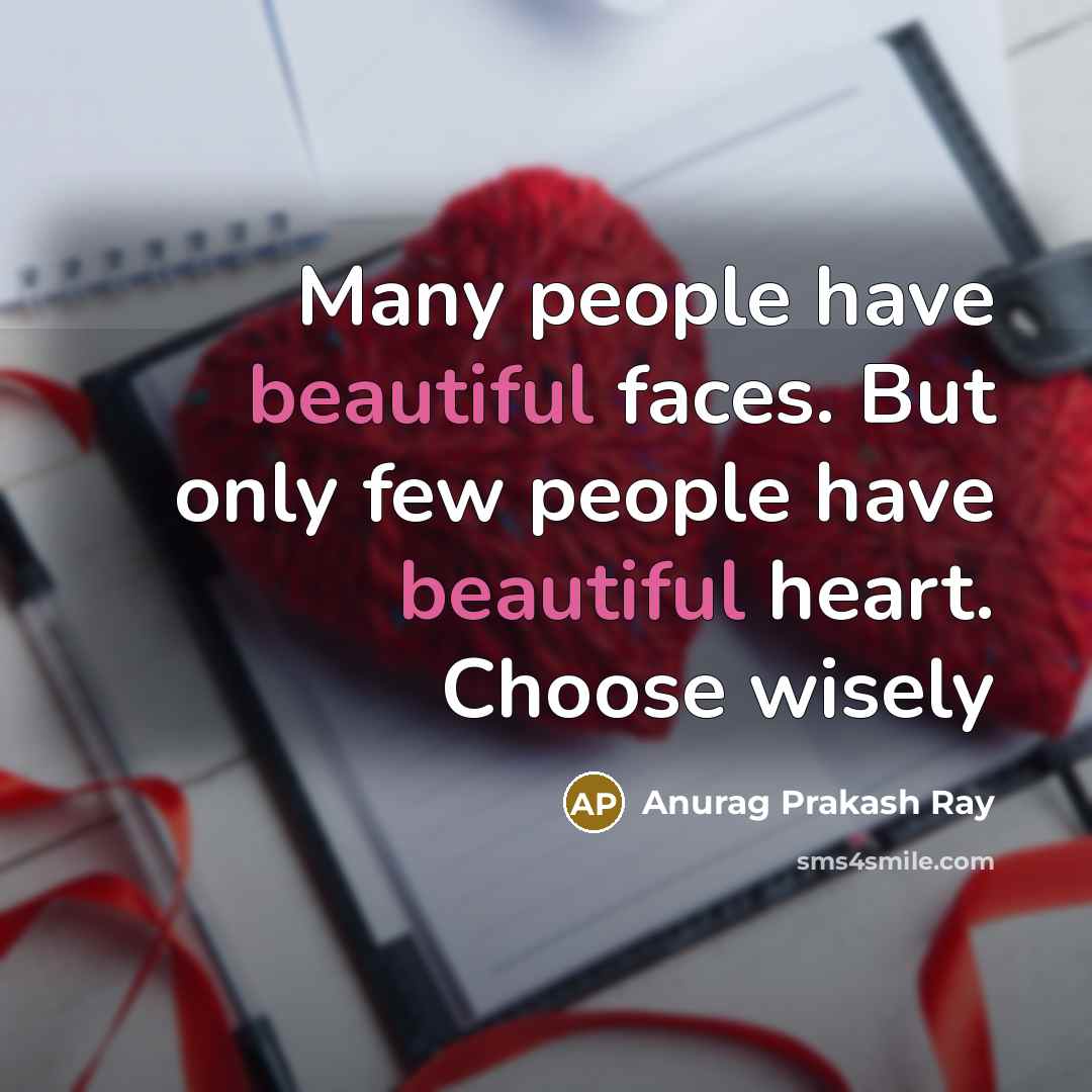 “Many people have beautiful faces. But only few people have beautiful heart. Choose wisely” quote by Anurag Prakash Ray
