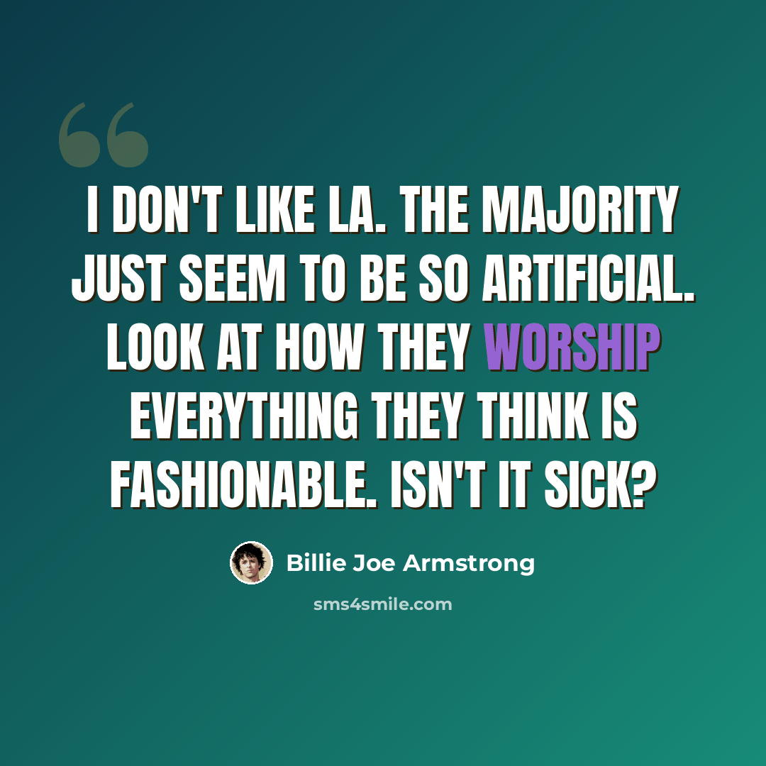“I don't like LA. The majority just seem to be so artificial. Look at how they worship everything they think is fashionable. Isn't it sick?” quote by Billie Joe Armstrong