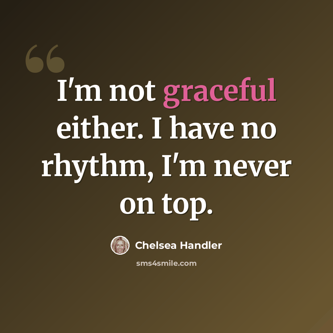 “I'm not graceful either. I have no rhythm, I'm never on top.” quote by Chelsea Handler
