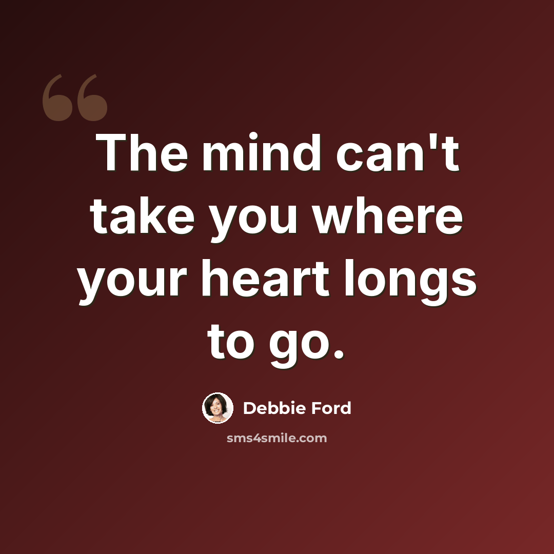 “The mind can't take you where your heart longs to go.” quote by Debbie Ford