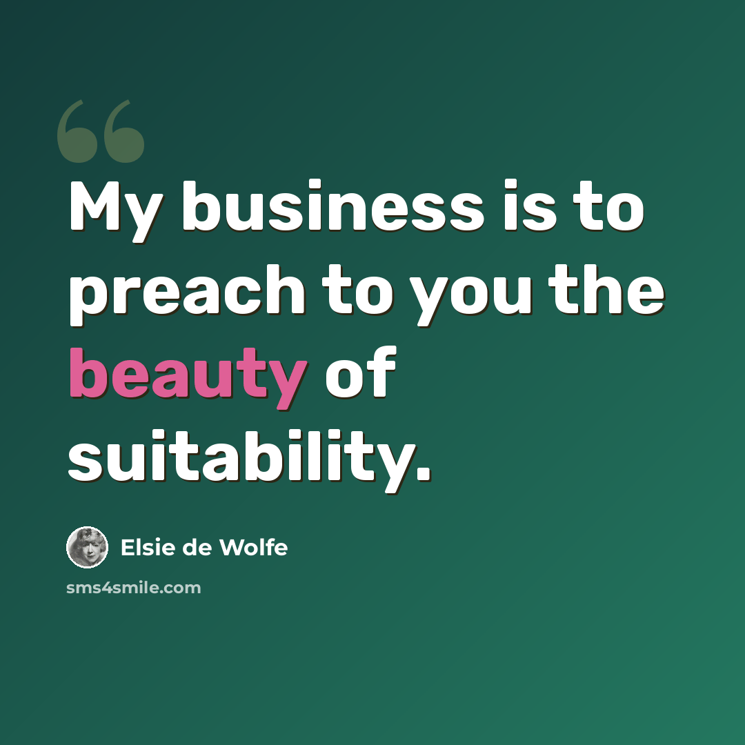 “My business is to preach to you the beauty of suitability.” quote by Elsie de Wolfe