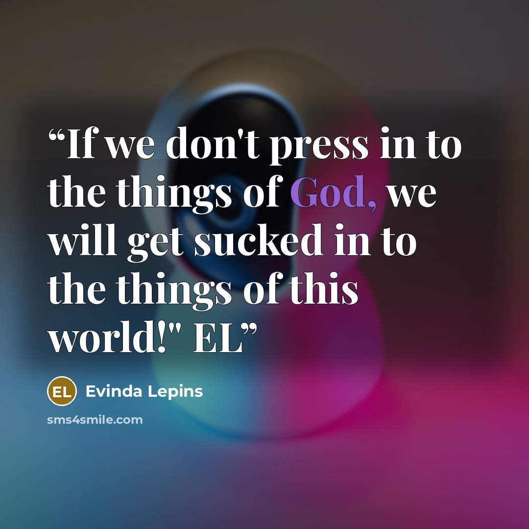 “If we don't press in to the things of God, we will get sucked in to the things of this world!" EL” quote by Evinda Lepins