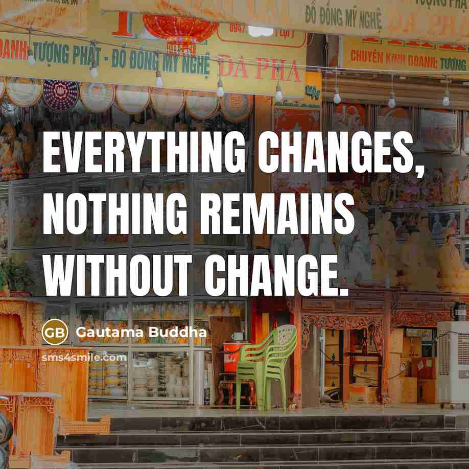 “Everything changes, nothing remains without change.” quote by Gautama Buddha
