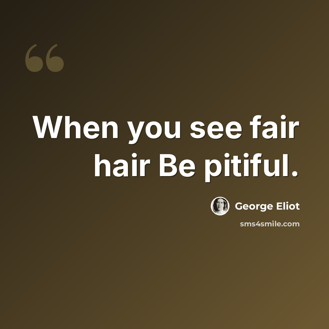 “When you see fair hair Be pitiful.” quote by George Eliot