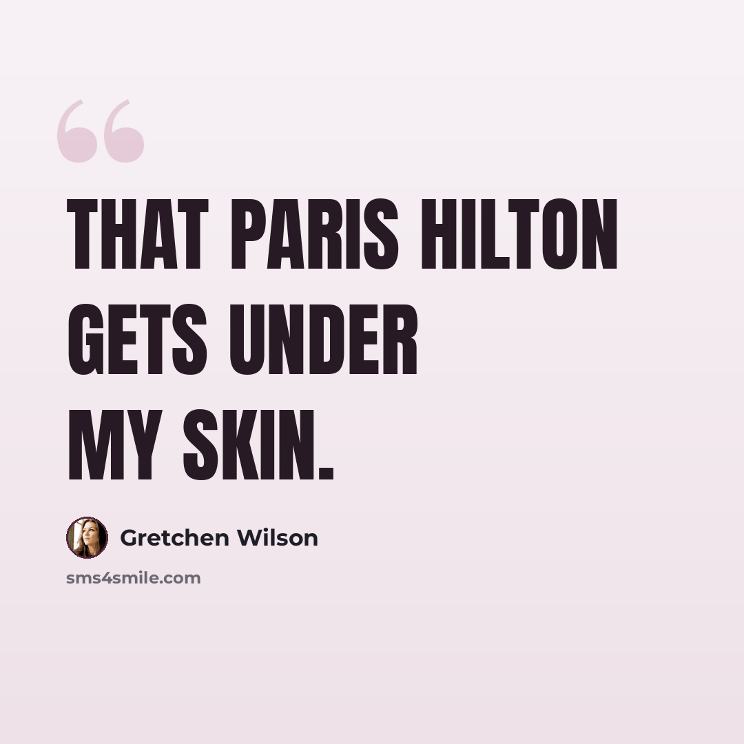 “That Paris Hilton Gets under my skin.” quote by Gretchen Wilson