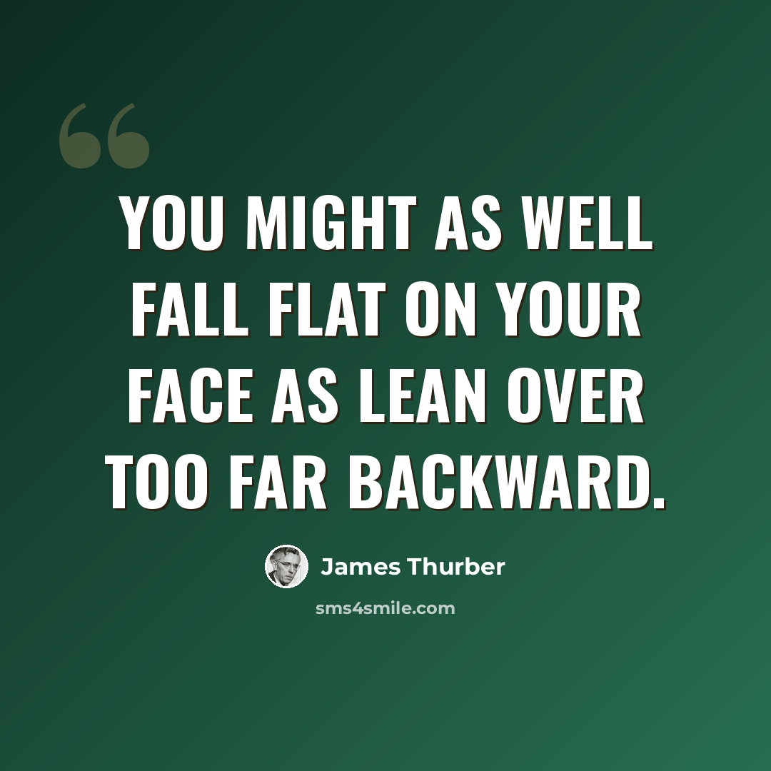 “You might as well fall flat on your face as lean over too far backward.” quote by James Thurber