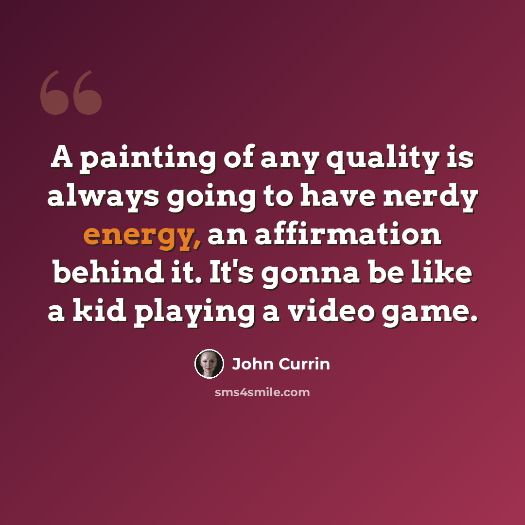 “A painting of any quality is always going to have nerdy energy, an affirmation behind it. It's gonna be like a kid playing a video game.” quote by John Currin