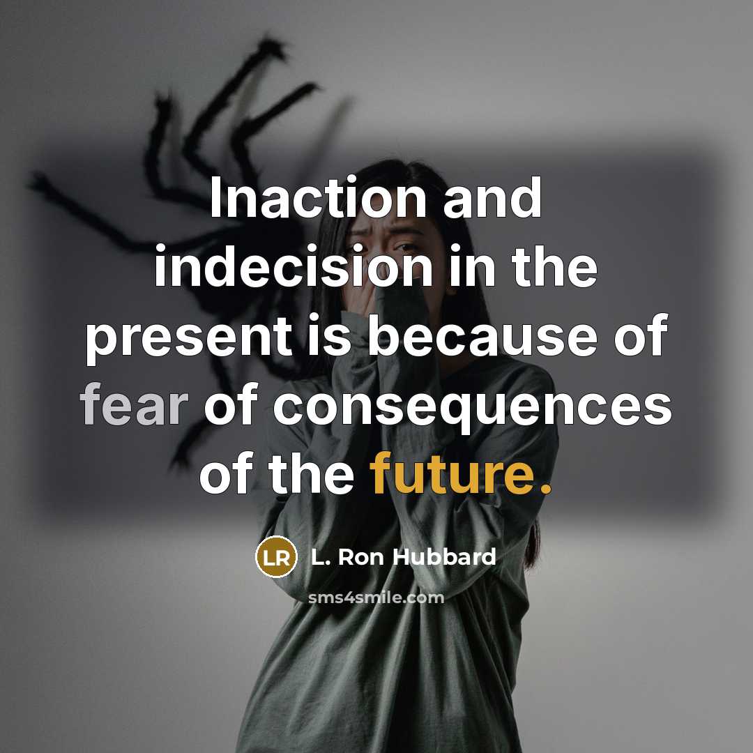 “Inaction and indecision in the present is because of fear of consequences of the future.” quote by L. Ron Hubbard