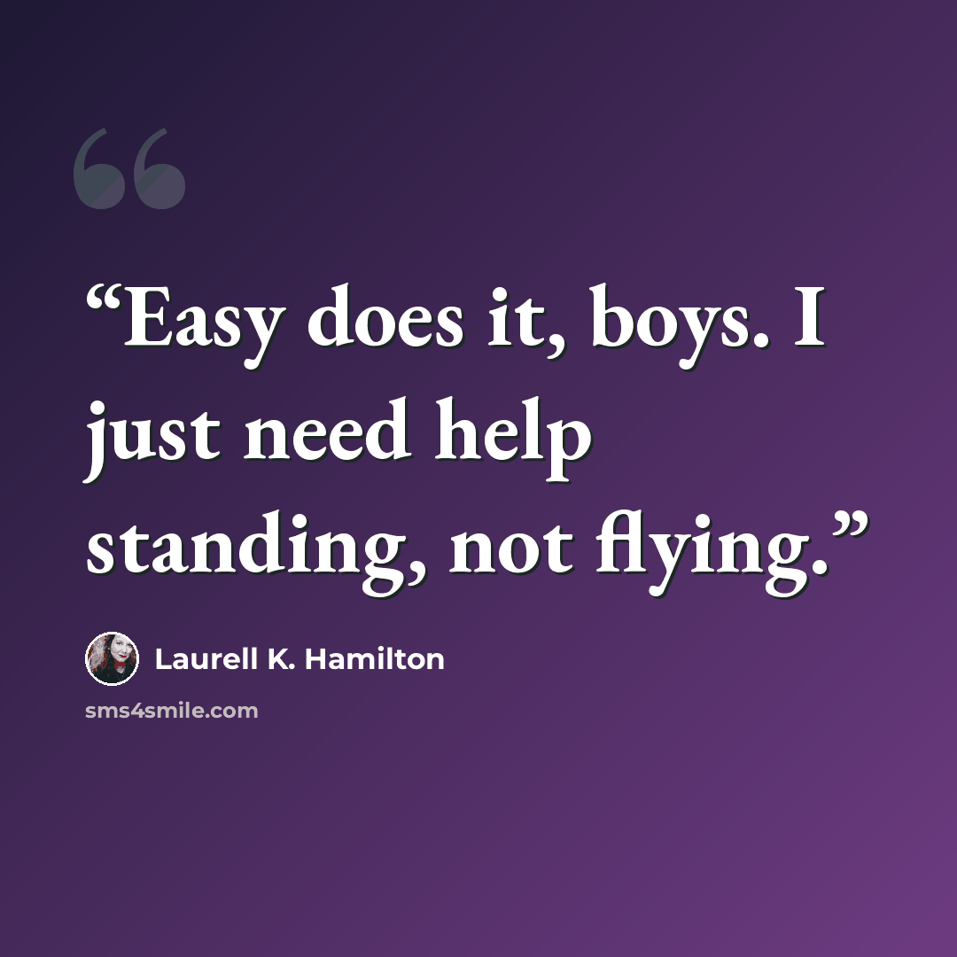 “Easy does it, boys. I just need help standing, not flying.” quote by Laurell K. Hamilton