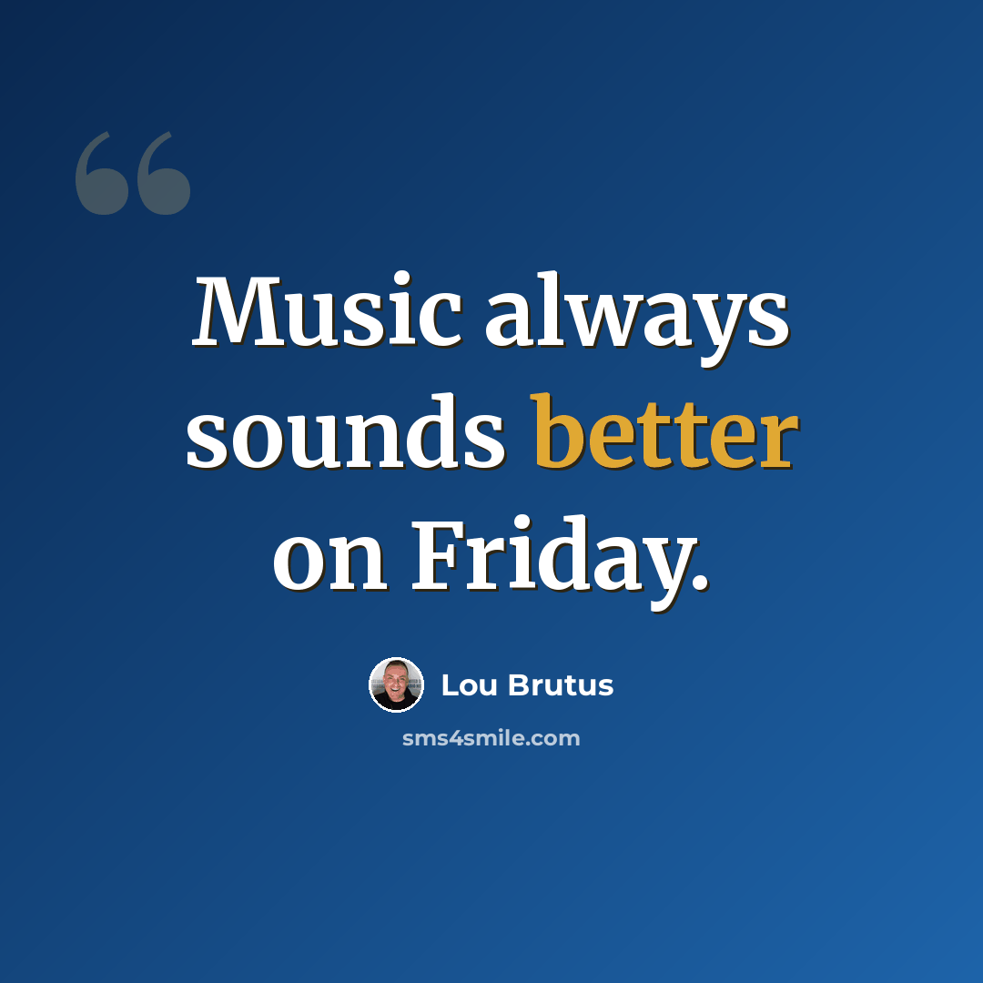 “Music always sounds better on Friday.” quote by Lou Brutus