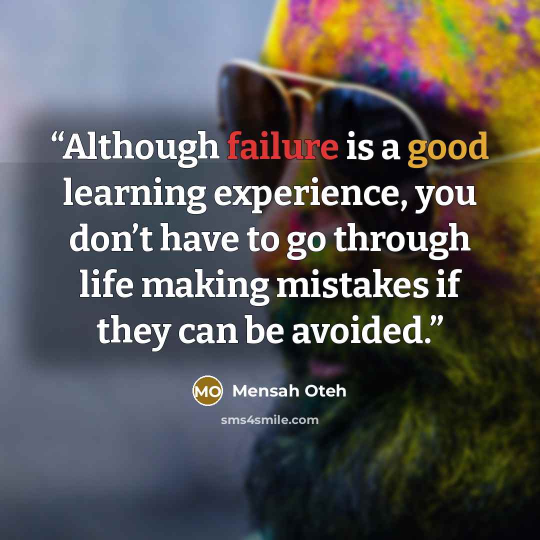 “Although failure is a good learning experience, you don’t have to go through life making mistakes if they can be avoided.” quote by Mensah Oteh