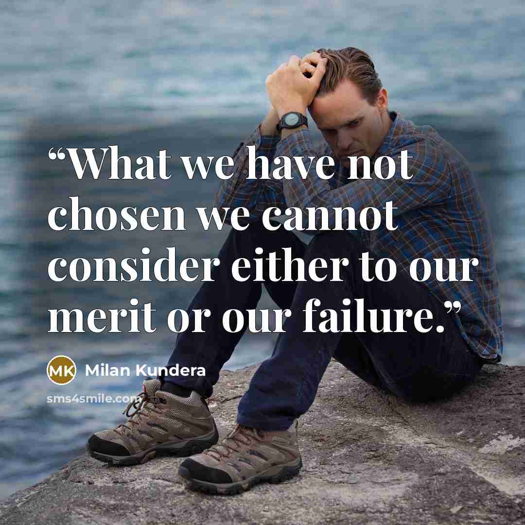 “What we have not chosen we cannot consider either to our merit or our failure.” quote by Milan Kundera