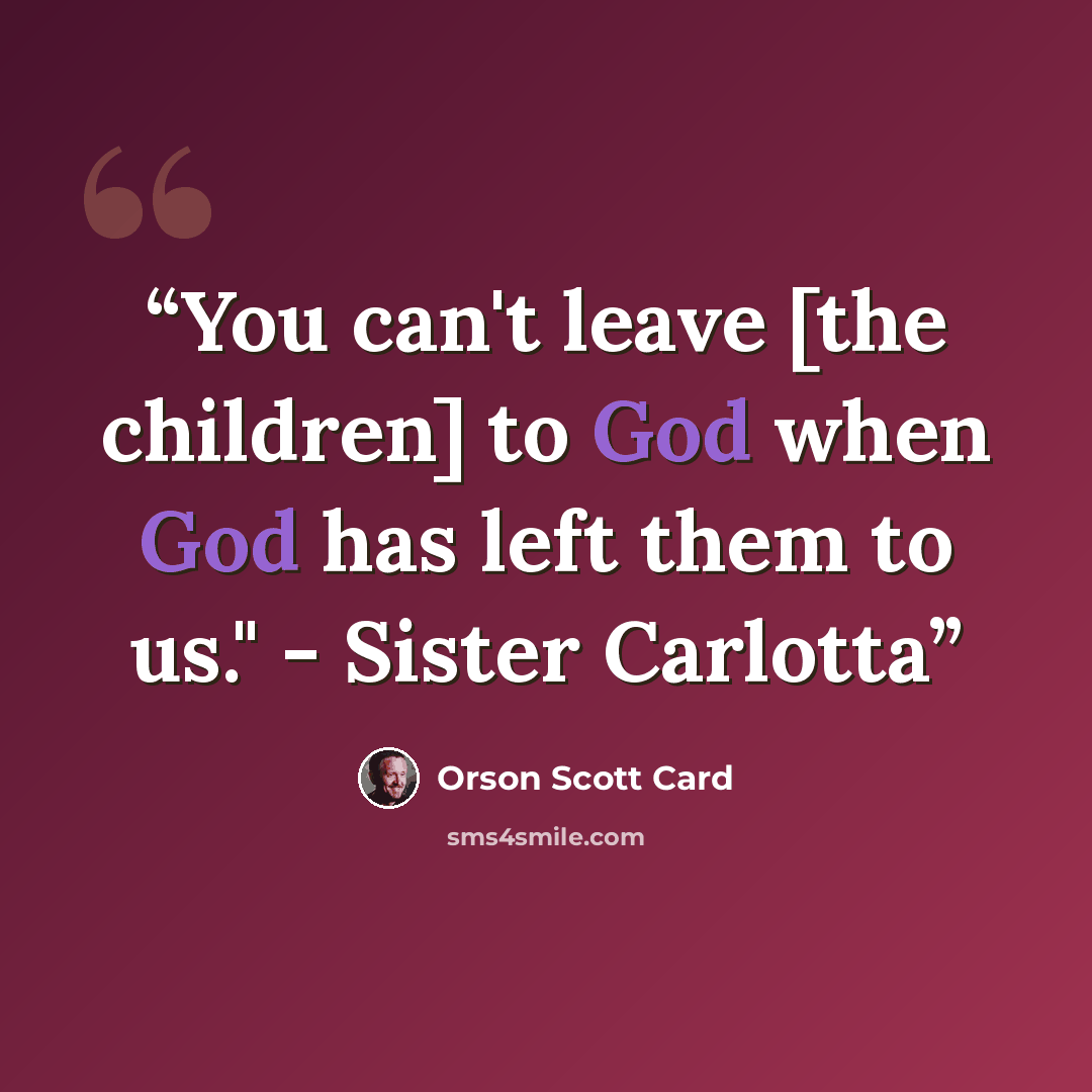 “You can't leave [the children] to God when God has left them to us." - Sister Carlotta” quote by Orson Scott Card