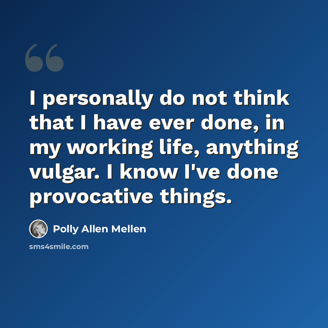 “I personally do not think that I have ever done, in my working life, anything vulgar. I know I've done provocative things.” quote by Polly Allen Mellen