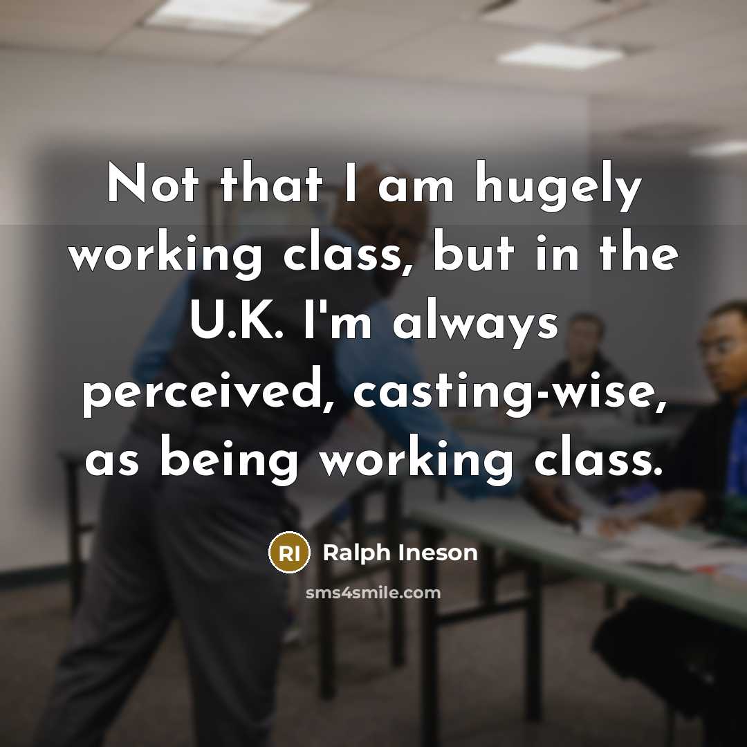 “Not that I am hugely working class, but in the U.K. I'm always perceived, casting-wise, as being working class.” quote by Ralph Ineson