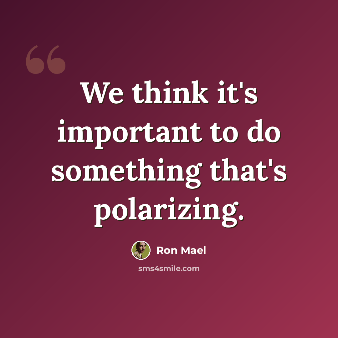 “We think it's important to do something that's polarizing.” quote by Ron Mael