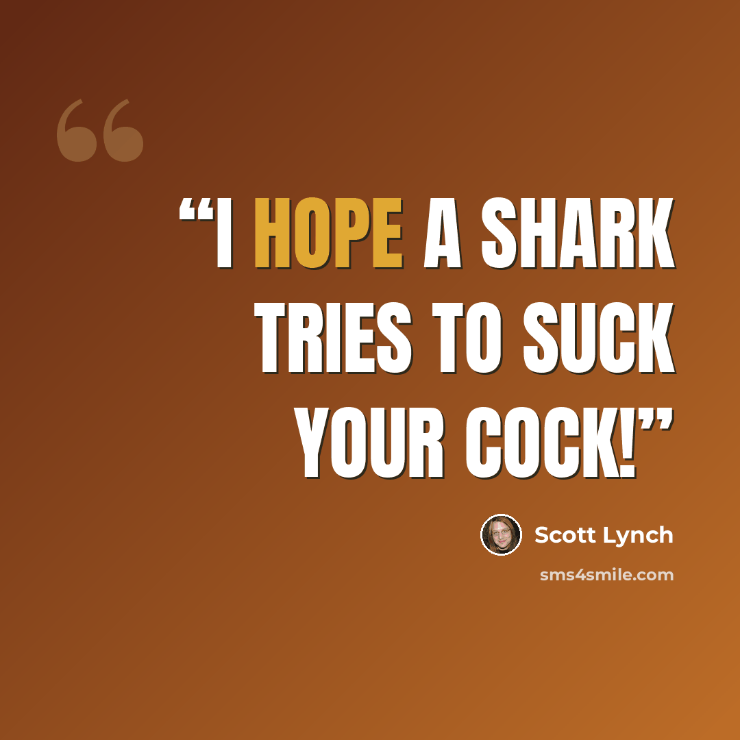 “I hope a shark tries to suck your cock!” quote by Scott Lynch