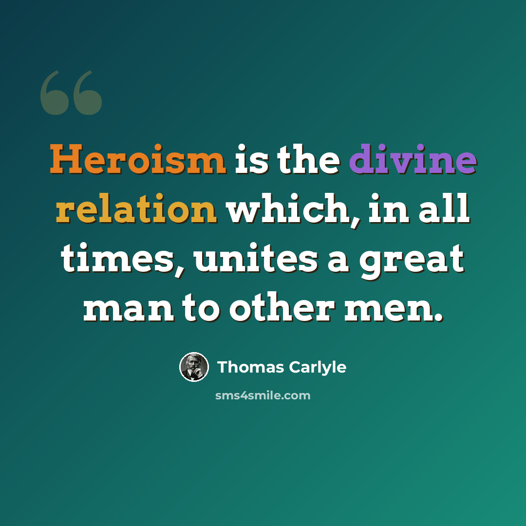 “Heroism is the divine relation which, in all times, unites a great man to other men.” quote by Thomas Carlyle