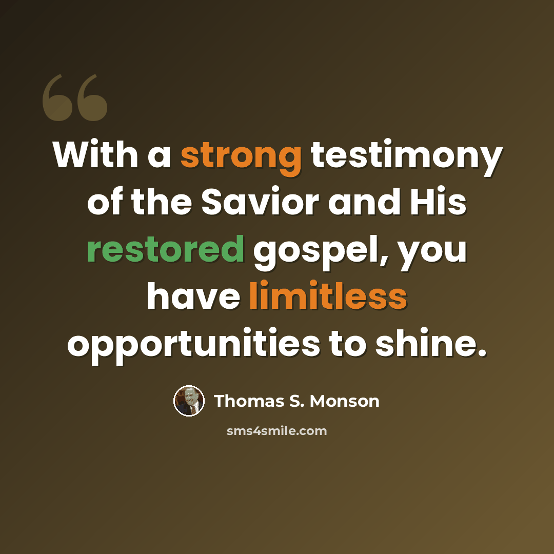 “With a strong testimony of the Savior and His restored gospel, you have limitless opportunities to shine.” quote by Thomas S. Monson