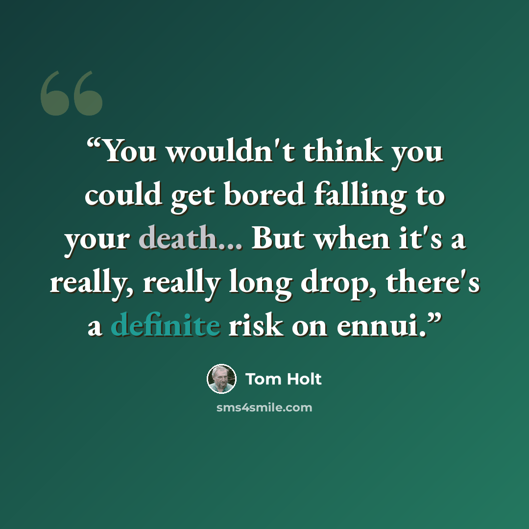 “You wouldn't think you could get bored falling to your death... But when it's a really, really long drop, there's a definite risk on ennui.” quote by Tom Holt