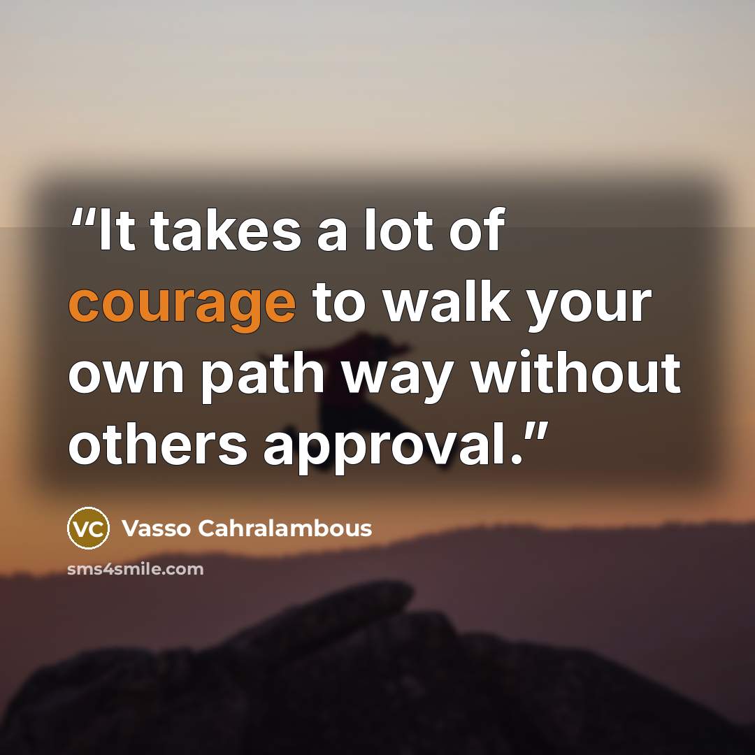 “It takes a lot of courage to walk your own path way without others approval.” quote by Vasso Cahralambous