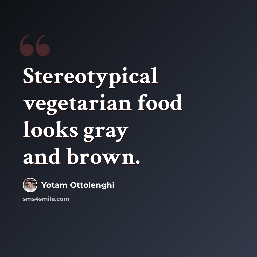 “Stereotypical vegetarian food looks gray and brown.” quote by Yotam Ottolenghi