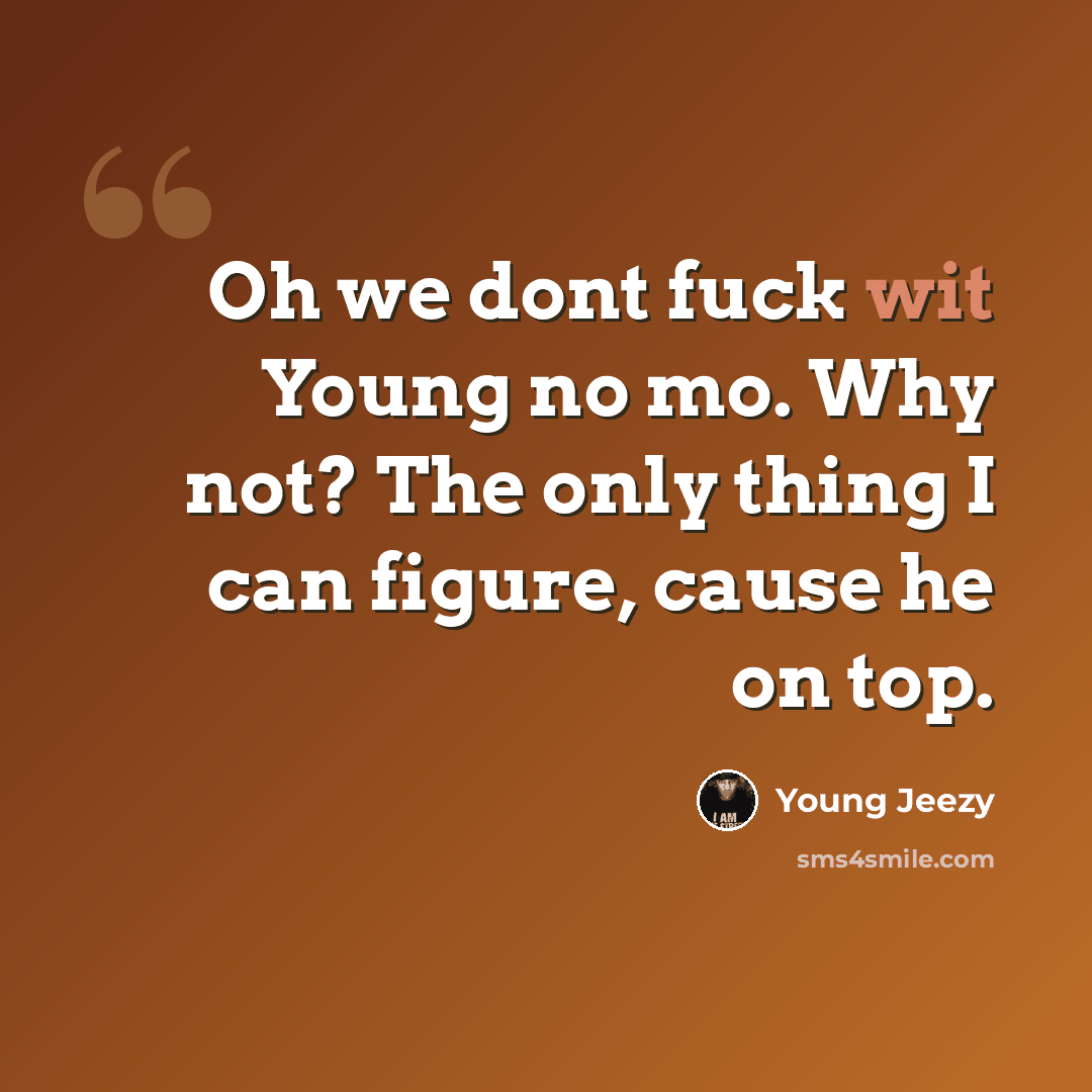 “Oh we dont fuck wit Young no mo. Why not? The only thing I can figure, cause he on top.” quote by Young Jeezy
