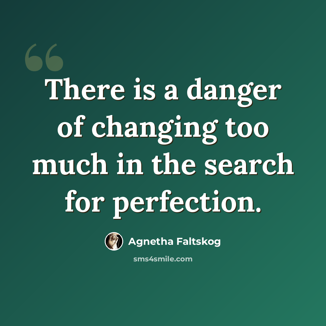 “There is a danger of changing too much in the search for perfection.” quote by Agnetha Faltskog